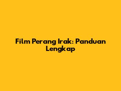 Film Perang Irak: Panduan Lengkap