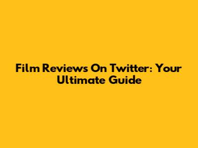 Film Reviews On Twitter: Your Ultimate Guide