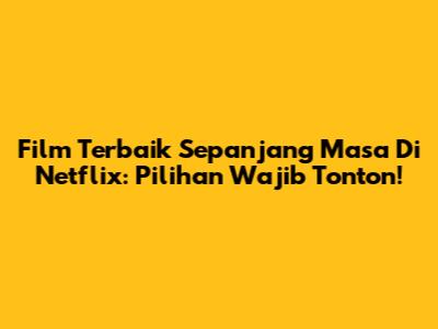 Film Terbaik Sepanjang Masa Di Netflix: Pilihan Wajib Tonton!