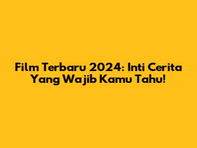 Film Terbaru 2024: Inti Cerita Yang Wajib Kamu Tahu!