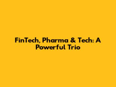 FinTech, Pharma & Tech: A Powerful Trio