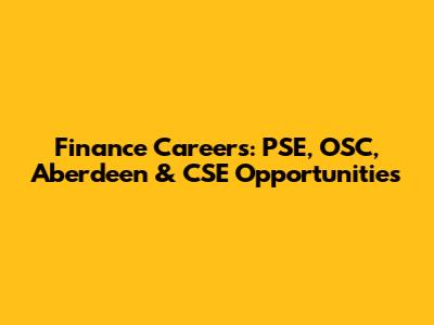 Finance Careers: PSE, OSC, Aberdeen & CSE Opportunities