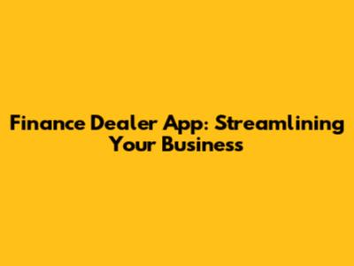 Finance Dealer App: Streamlining Your Business
