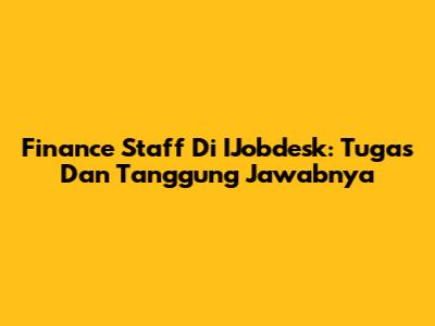 Finance Staff Di IJobdesk: Tugas Dan Tanggung Jawabnya