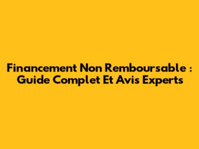 Financement Non Remboursable : Guide Complet Et Avis Experts