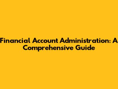 Financial Account Administration: A Comprehensive Guide