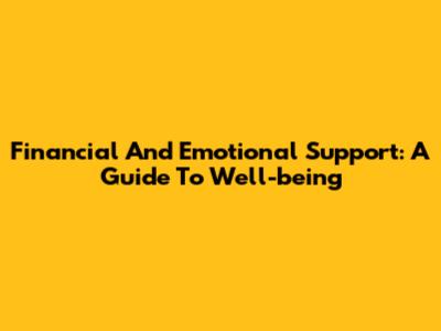 Financial And Emotional Support: A Guide To Well-being