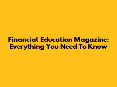 Financial Education Magazine: Everything You Need To Know