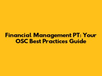 Financial Management PT: Your OSC Best Practices Guide