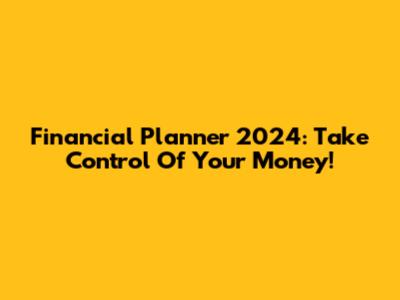 Financial Planner 2024: Take Control Of Your Money!