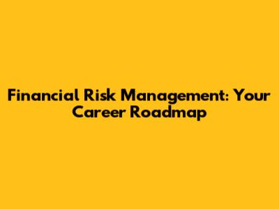 Financial Risk Management: Your Career Roadmap