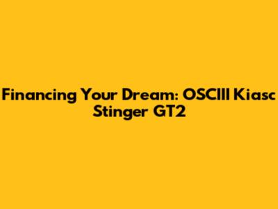 Financing Your Dream: OSCIII Kiasc Stinger GT2