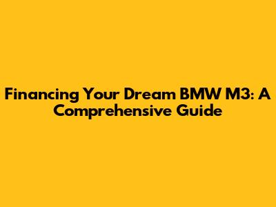 Financing Your Dream BMW M3: A Comprehensive Guide