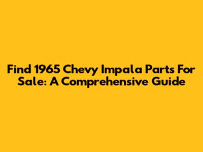 Find 1965 Chevy Impala Parts For Sale: A Comprehensive Guide