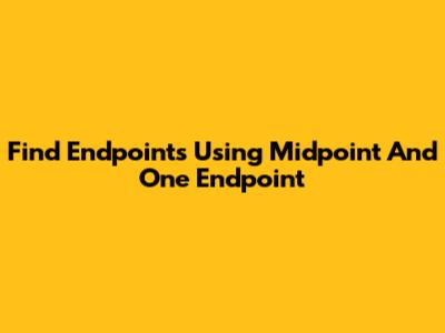 Find Endpoints Using Midpoint And One Endpoint