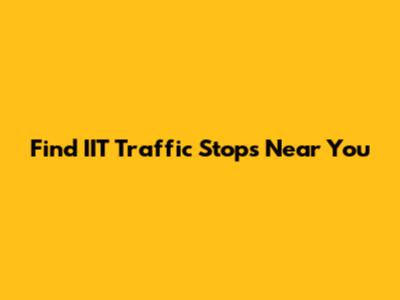 Find IIT Traffic Stops Near You