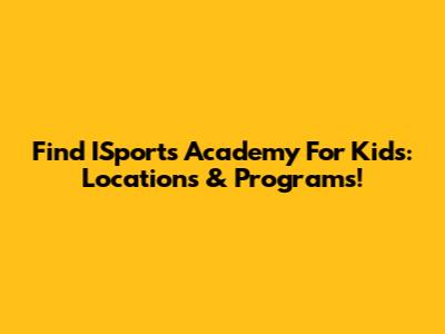 Find ISports Academy For Kids: Locations & Programs!