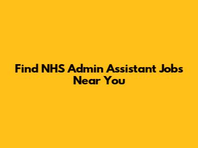 Find NHS Admin Assistant Jobs Near You