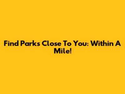Find Parks Close To You: Within A Mile!