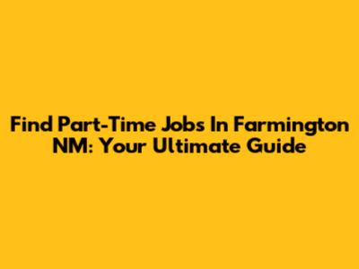 Find Part-Time Jobs In Farmington NM: Your Ultimate Guide