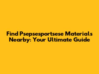 Find Psepsesportsese Materials Nearby: Your Ultimate Guide