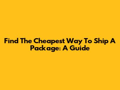 Find The Cheapest Way To Ship A Package: A Guide