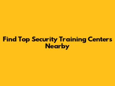 Find Top Security Training Centers Nearby