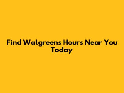 Find Walgreens Hours Near You Today