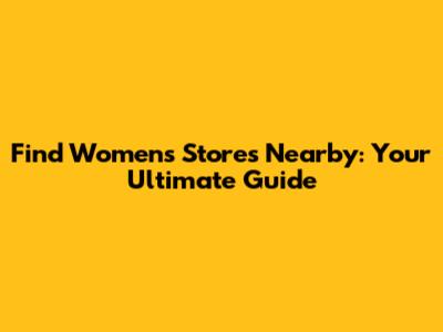 Find Women's Stores Nearby: Your Ultimate Guide