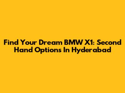 Find Your Dream BMW X1: Second Hand Options In Hyderabad