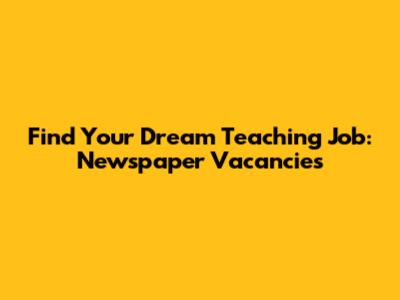 Find Your Dream Teaching Job: Newspaper Vacancies