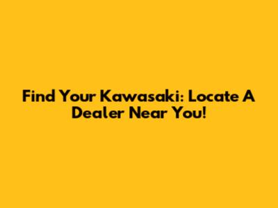 Find Your Kawasaki: Locate A Dealer Near You!