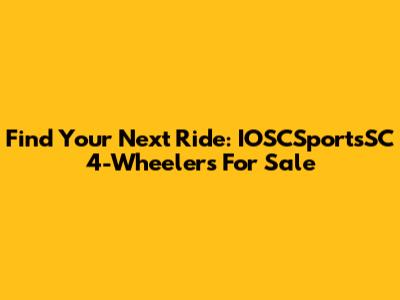 Find Your Next Ride: IOSCSportsSC 4-Wheelers For Sale
