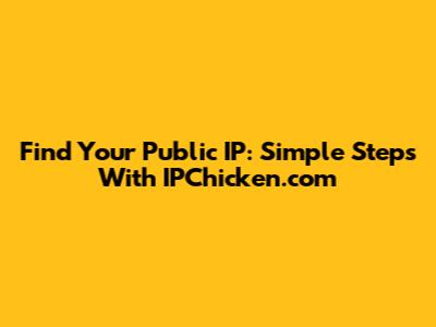 Find Your Public IP: Simple Steps With IPChicken.com