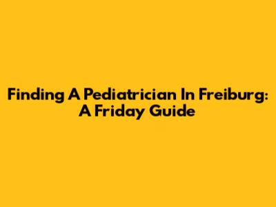 Finding A Pediatrician In Freiburg: A Friday Guide