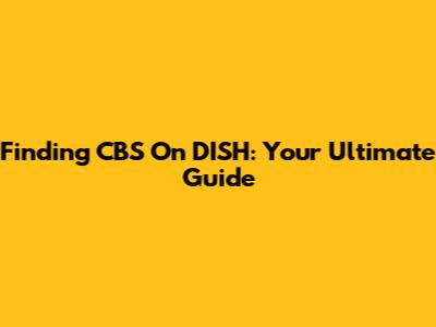 Finding CBS On DISH: Your Ultimate Guide