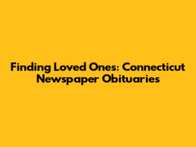 Finding Loved Ones: Connecticut Newspaper Obituaries