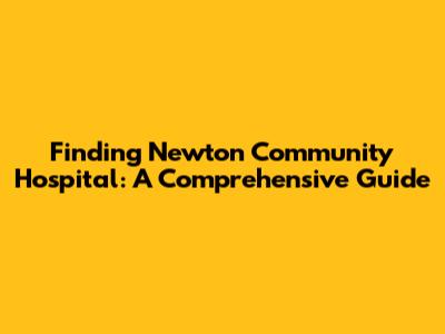 Finding Newton Community Hospital: A Comprehensive Guide