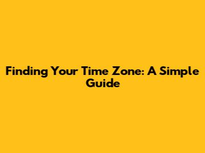 Finding Your Time Zone: A Simple Guide