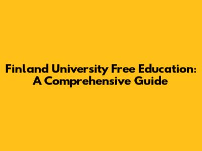 Finland University Free Education: A Comprehensive Guide