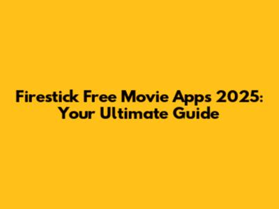 Firestick Free Movie Apps 2025: Your Ultimate Guide