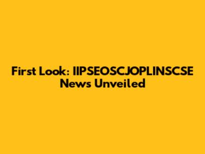First Look: IIPSEOSCJOPLINSCSE News Unveiled