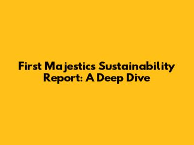 First Majestic's Sustainability Report: A Deep Dive