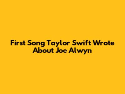 First Song Taylor Swift Wrote About Joe Alwyn