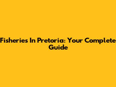 Fisheries In Pretoria: Your Complete Guide