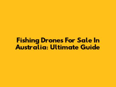 Fishing Drones For Sale In Australia: Ultimate Guide