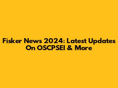 Fisker News 2024: Latest Updates On OSCPSEI & More