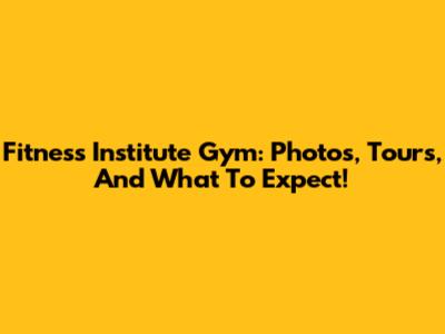 Fitness Institute Gym: Photos, Tours, And What To Expect!