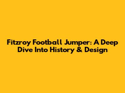 Fitzroy Football Jumper: A Deep Dive Into History & Design