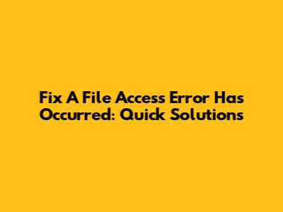 Fix 'A File Access Error Has Occurred': Quick Solutions